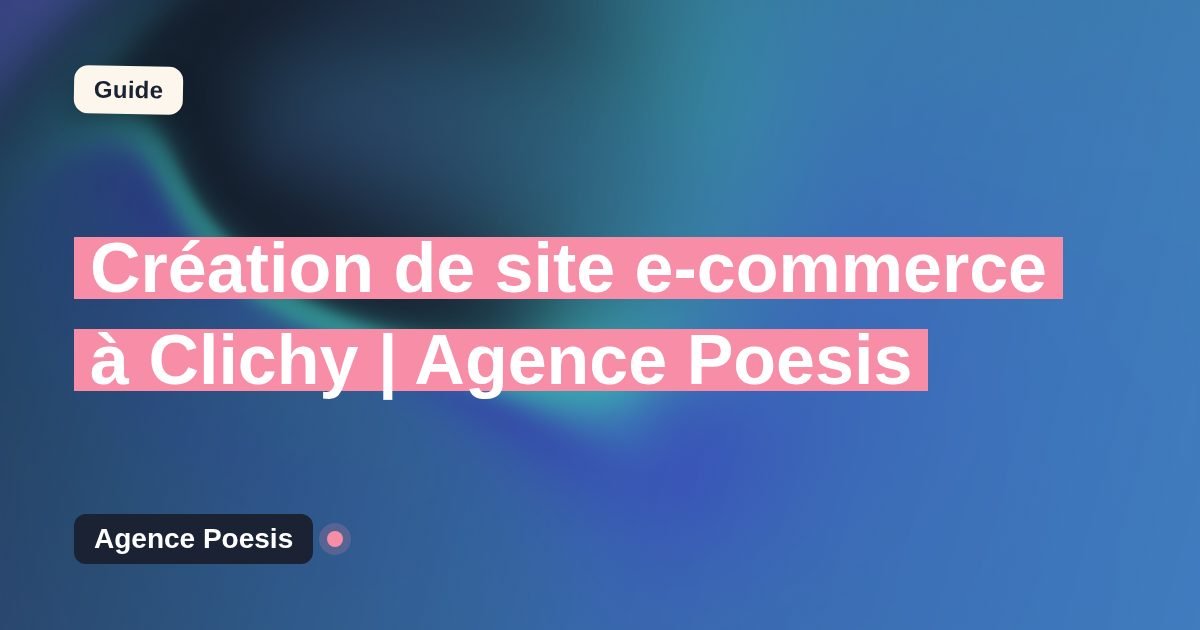 Création de site e-commerce à Clichy | Agence Poesis